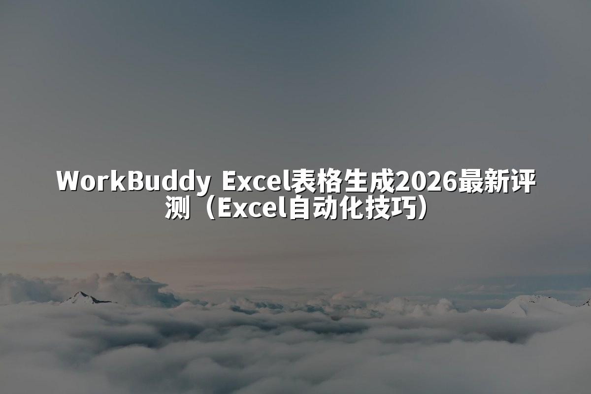 WorkBuddy Excel表格生成2026最新评测（Excel自动化技巧）