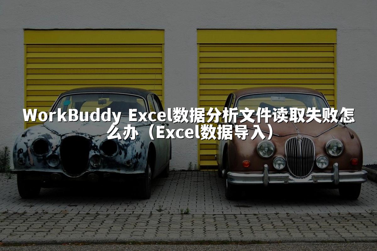 WorkBuddy Excel数据分析文件读取失败怎么办（Excel数据导入）