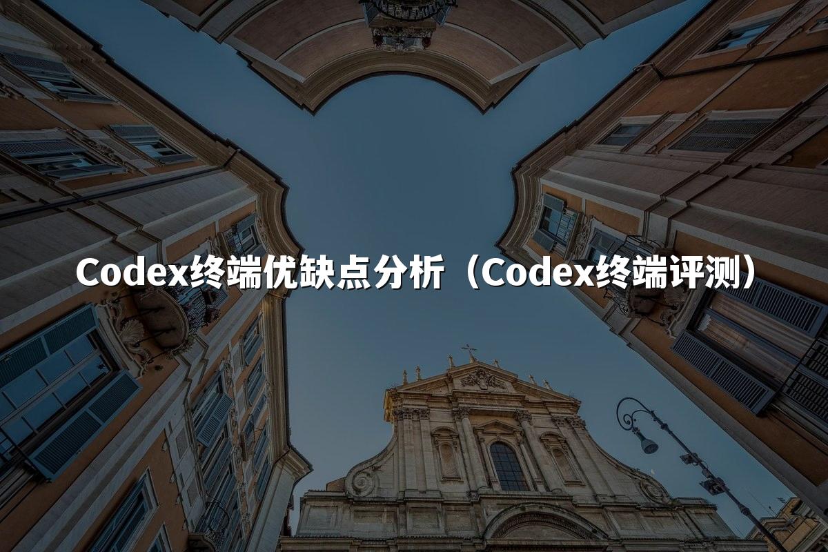 Codex终端优缺点分析(Codex终端评测)