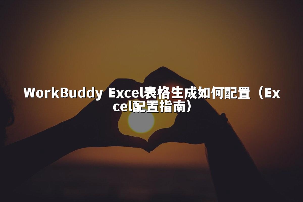 WorkBuddy Excel表格生成如何配置(Excel配置指南)