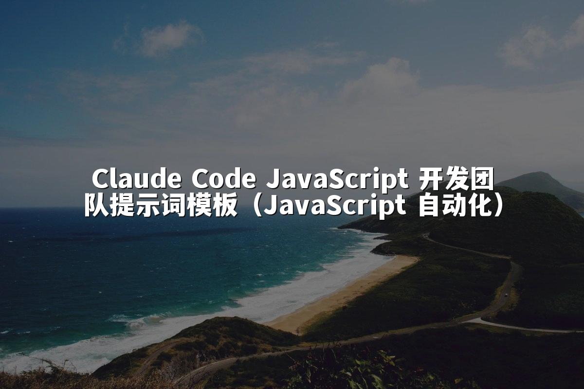 Claude Code JavaScript 开发团队提示词模板(JavaScript 自动化)