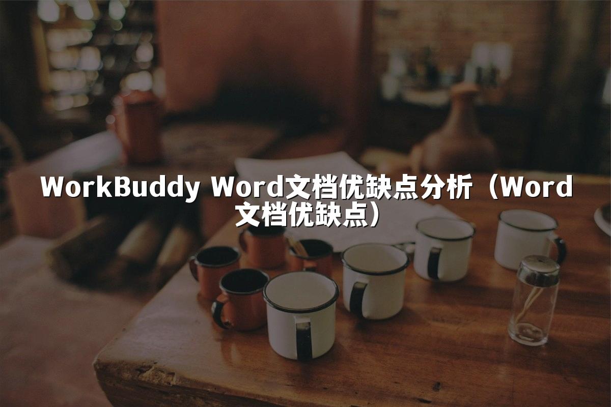 WorkBuddy Word文档优缺点分析(Word文档优缺点)