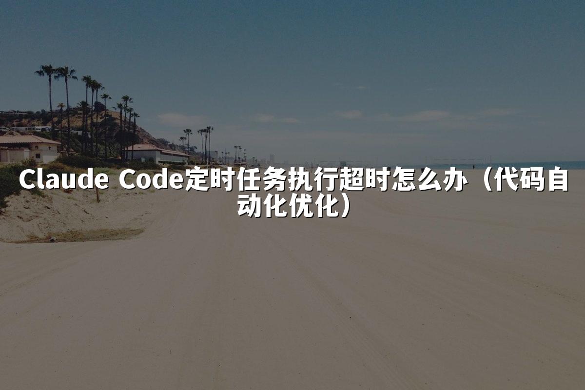 Claude Code定时任务执行超时怎么办(代码自动化优化)