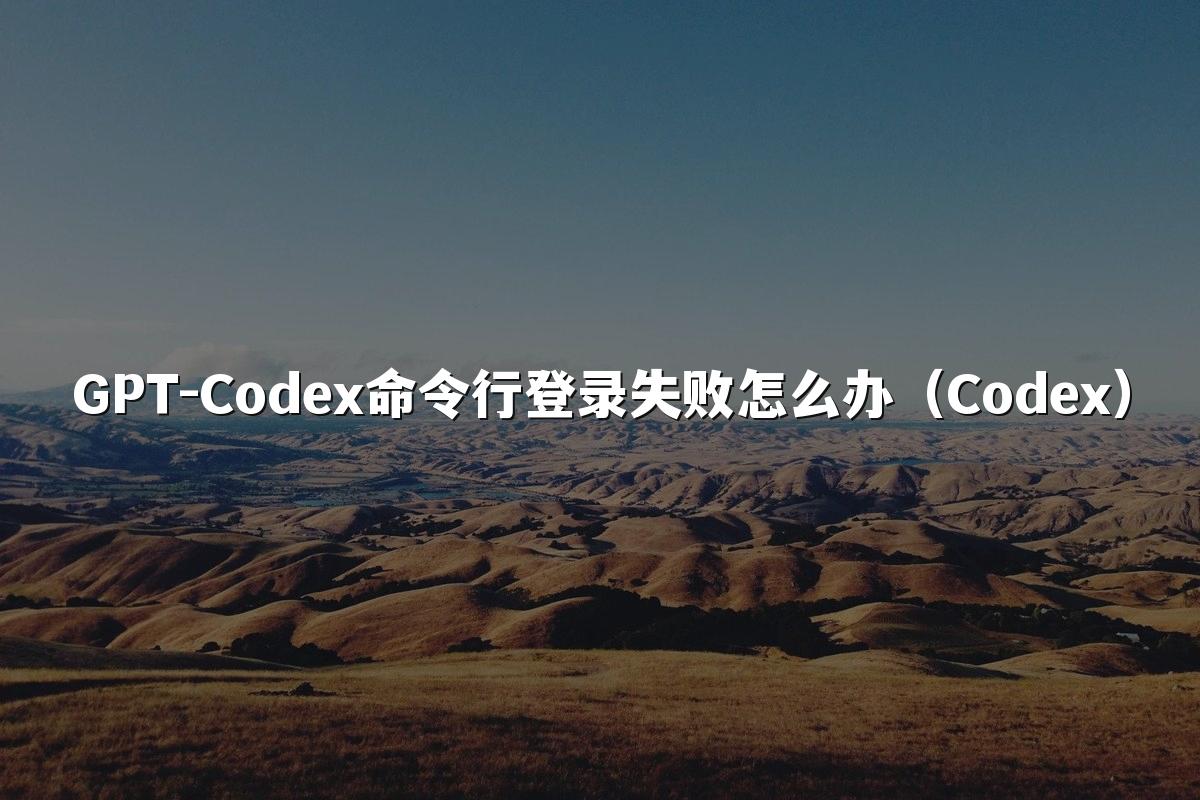 GPT-Codex命令行登录失败怎么办(Codex)