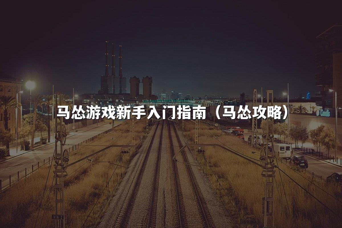 马怂游戏新手入门指南（马怂攻略）