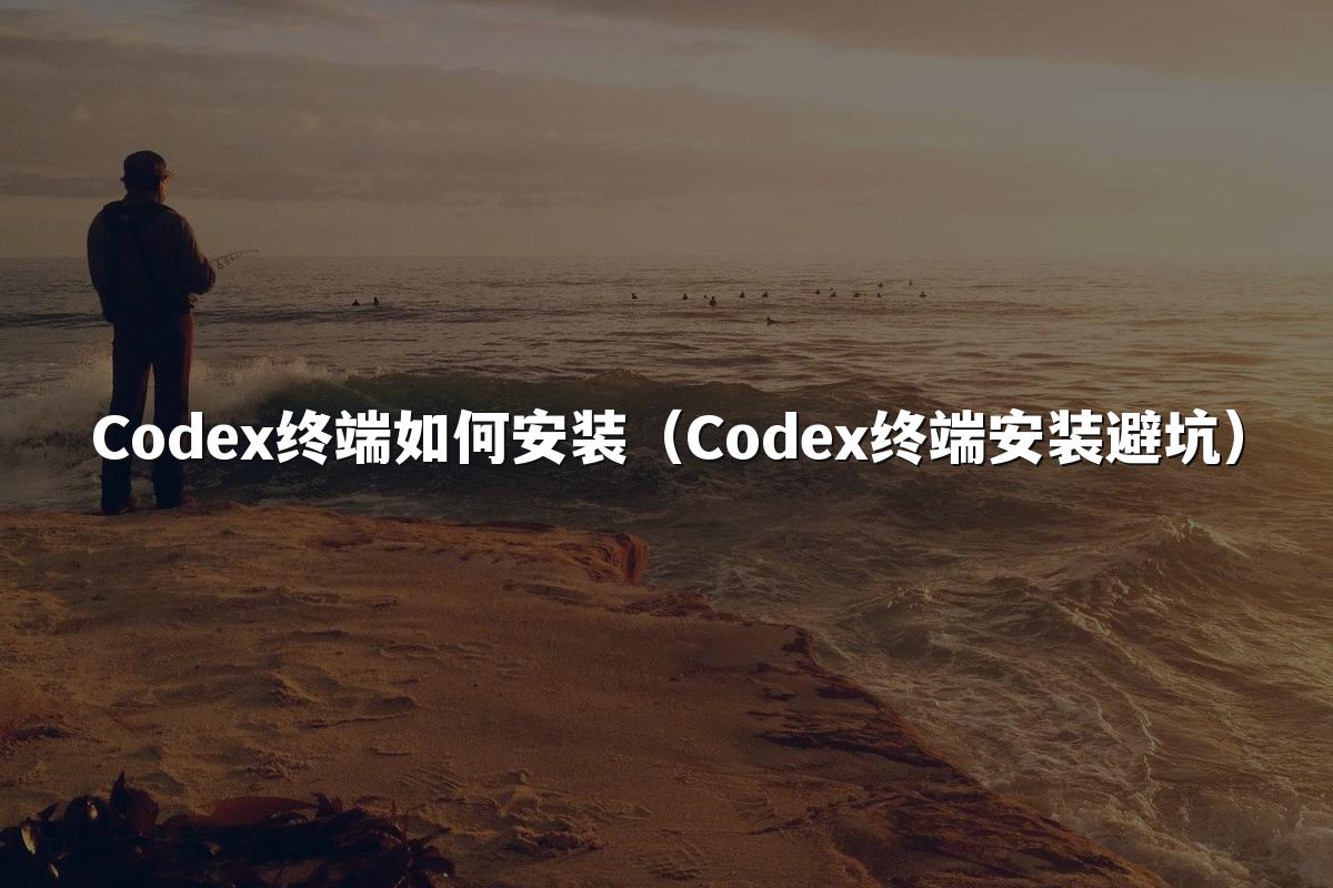 Codex终端如何安装（Codex终端安装避坑）