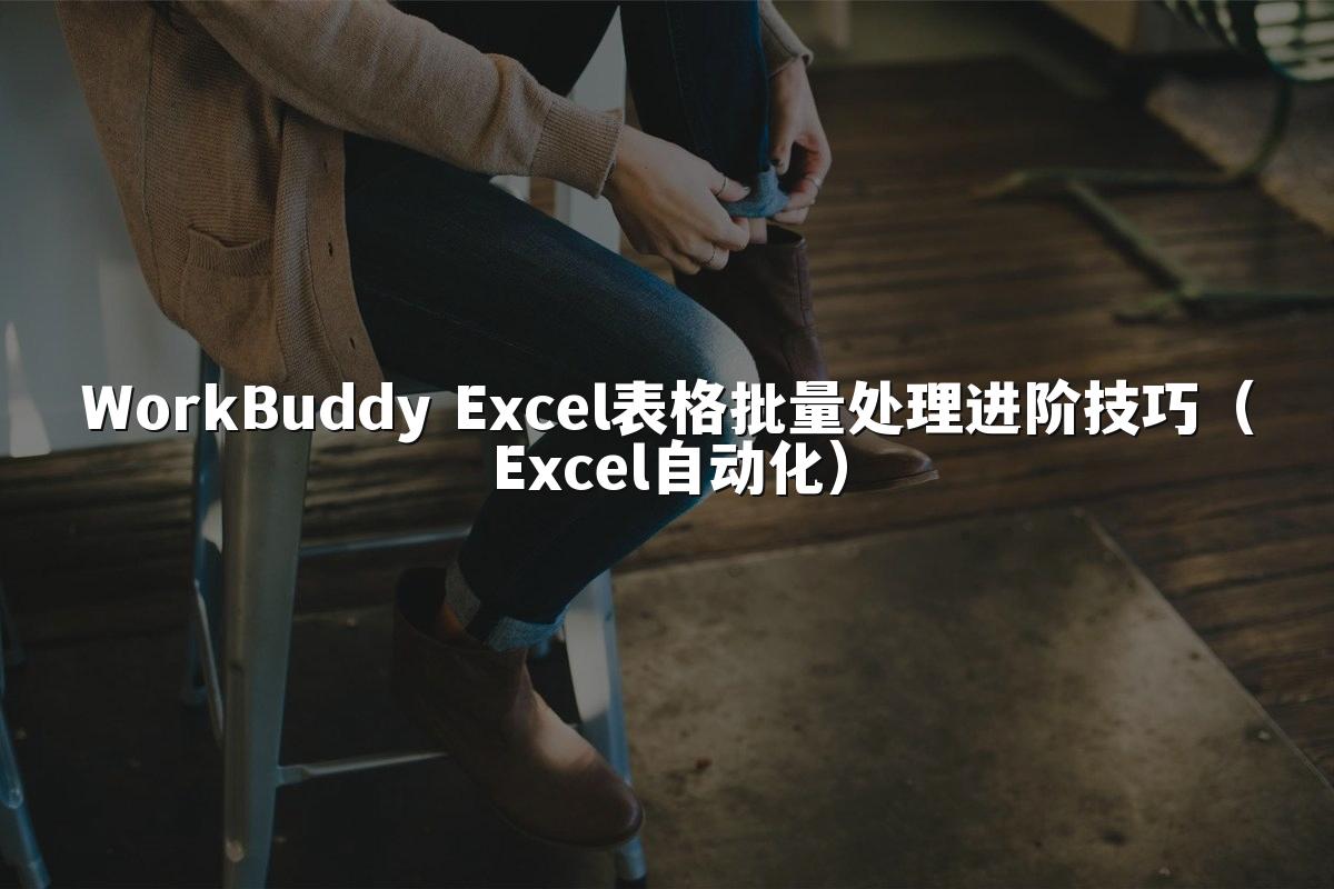 WorkBuddy Excel表格批量处理进阶技巧(Excel自动化)