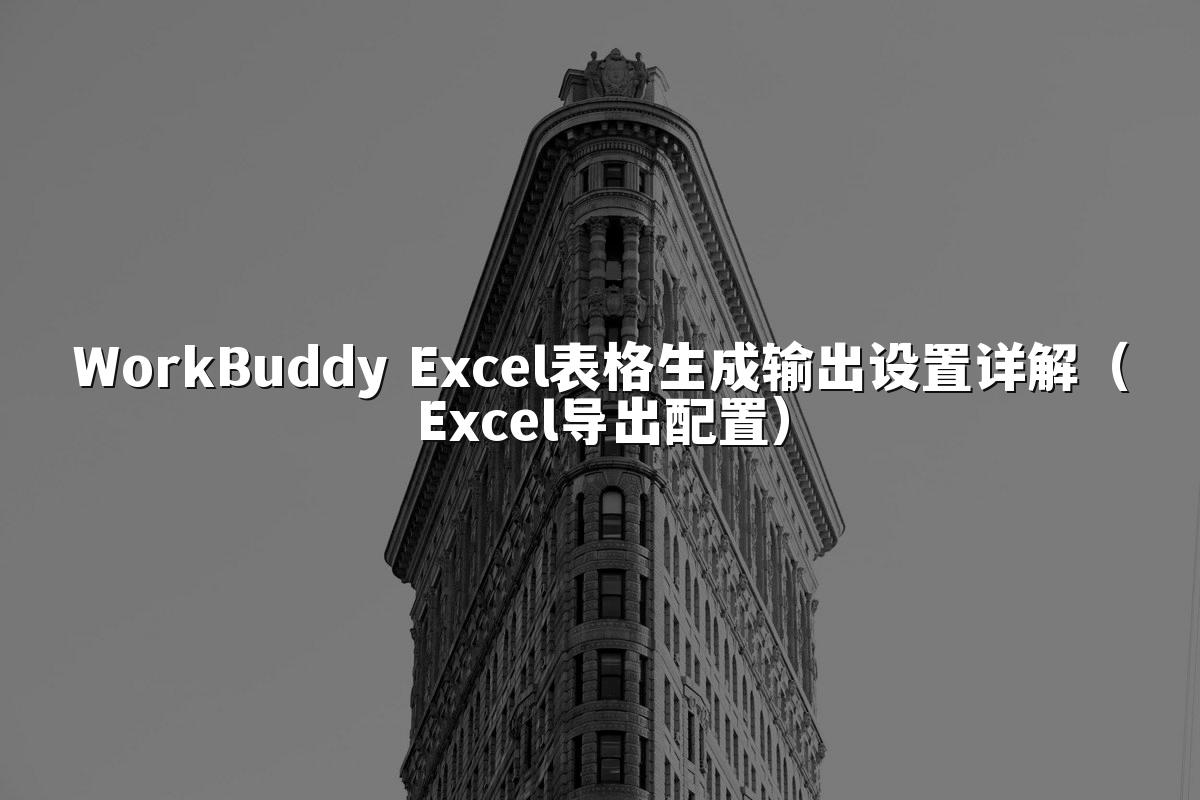 WorkBuddy Excel表格生成输出设置详解(Excel导出配置)