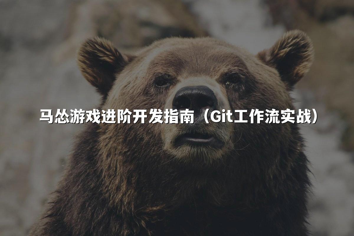 马怂游戏进阶开发指南(Git工作流实战)