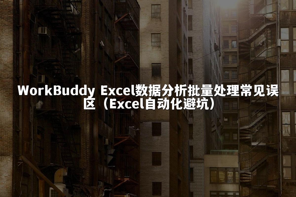 WorkBuddy Excel数据分析批量处理常见误区（Excel自动化避坑）