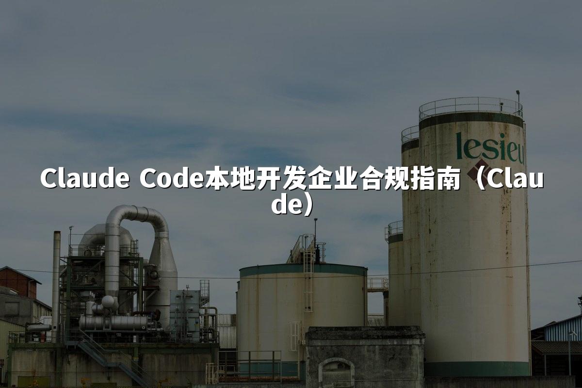 Claude Code本地开发企业合规指南(Claude)