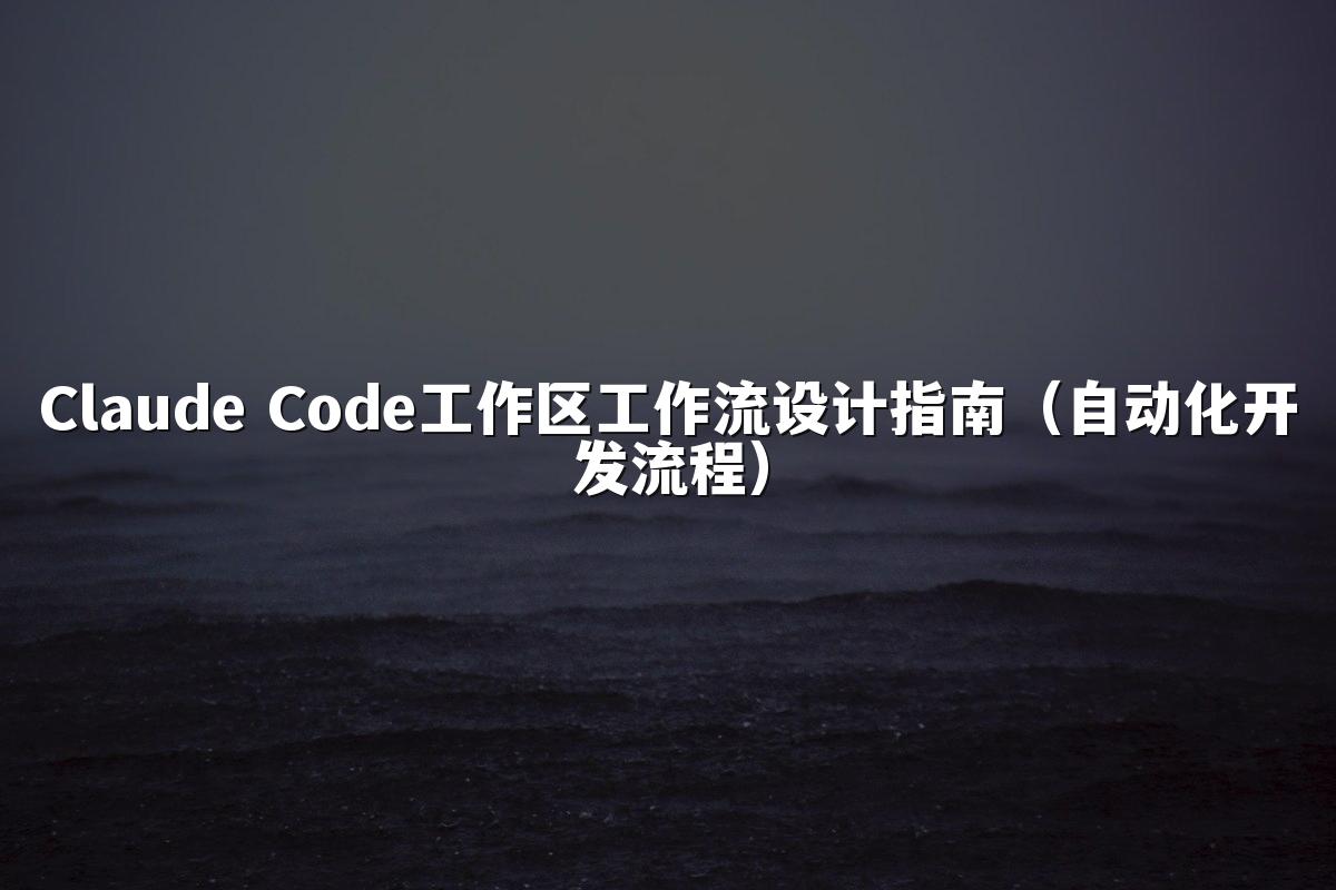Claude Code工作区工作流设计指南（自动化开发流程）