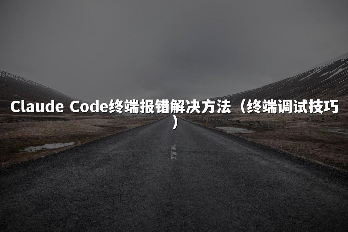 Claude Code终端报错解决方法（终端调试技巧）