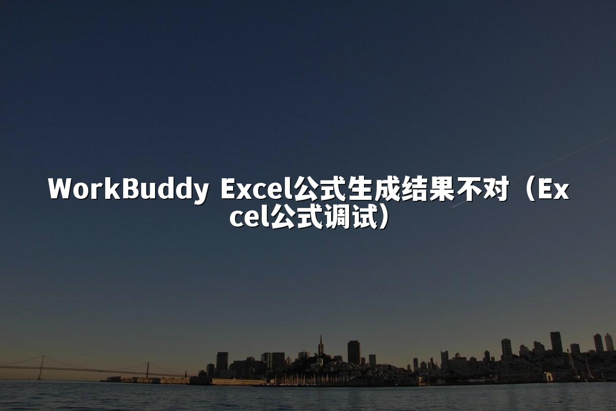 WorkBuddy Excel公式生成结果不对（Excel公式调试）