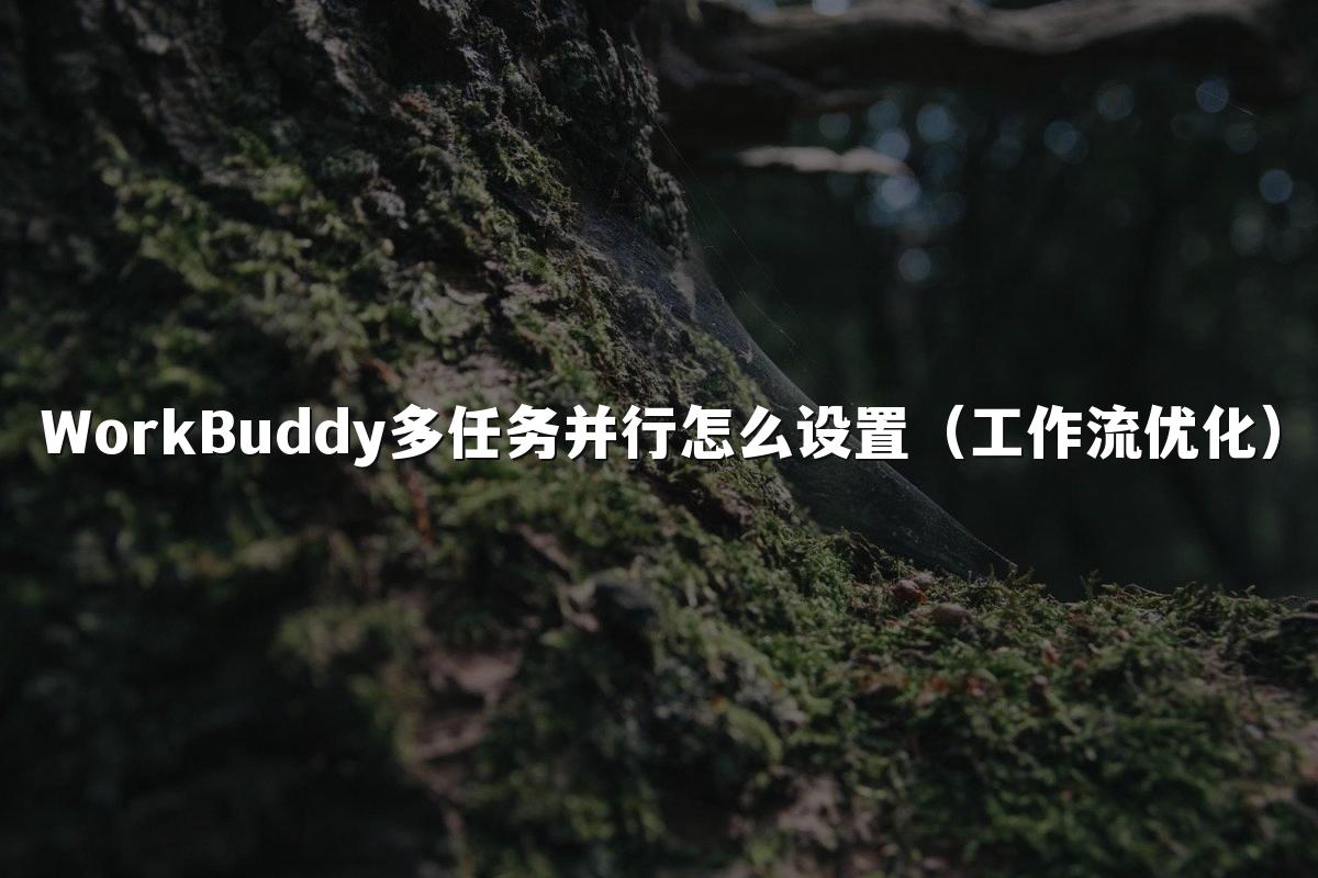 WorkBuddy多任务并行怎么设置(工作流优化)