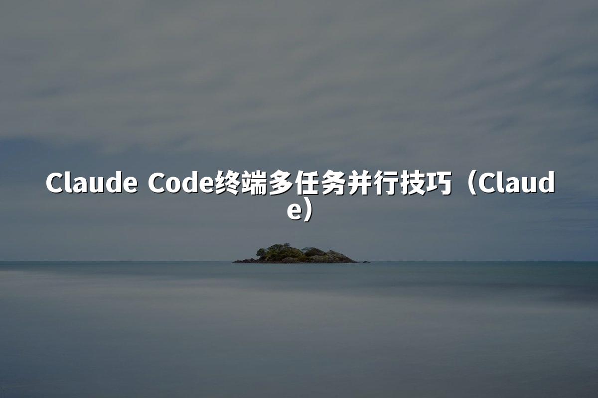 Claude Code终端多任务并行技巧（Claude）