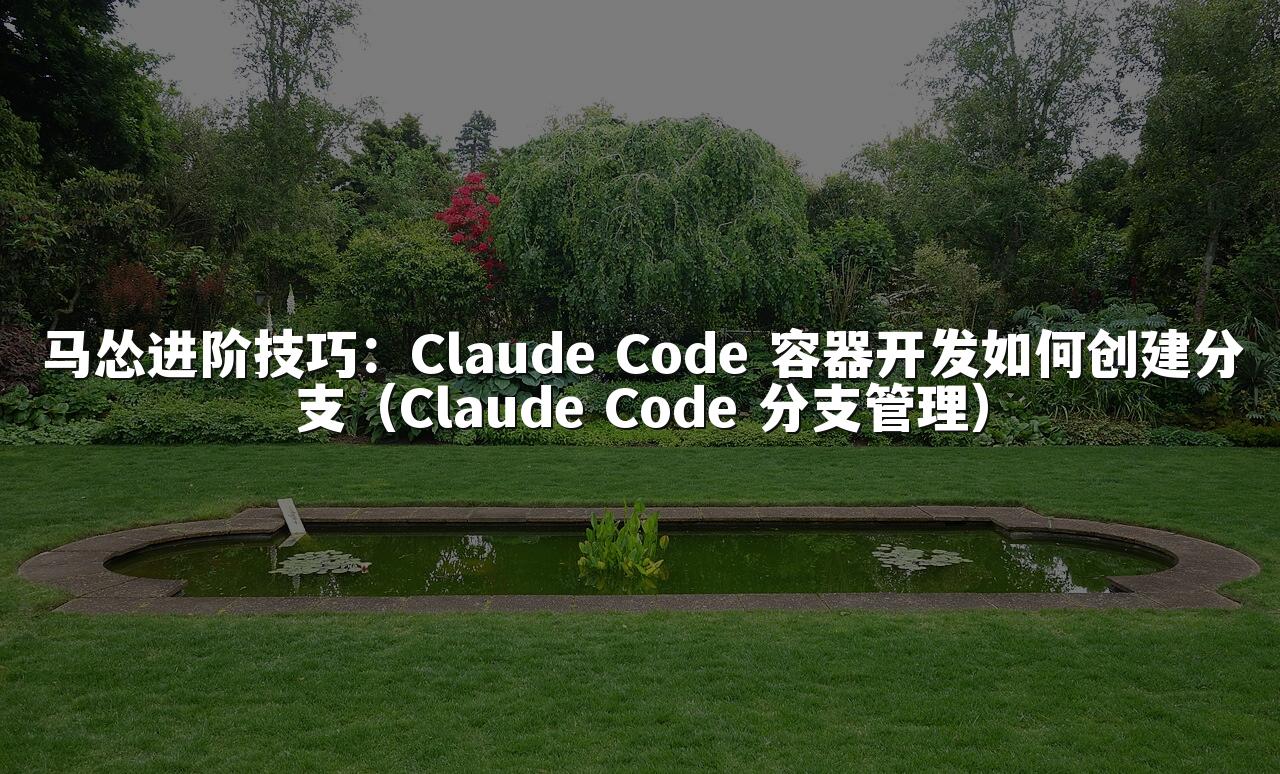 马怂进阶技巧:Claude Code 容器开发如何创建分支(Claude Code 分支管理)