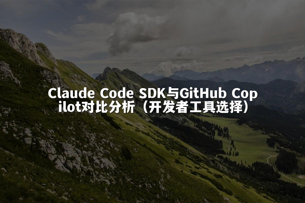 Claude Code SDK与GitHub Copilot对比分析（开发者工具选择）