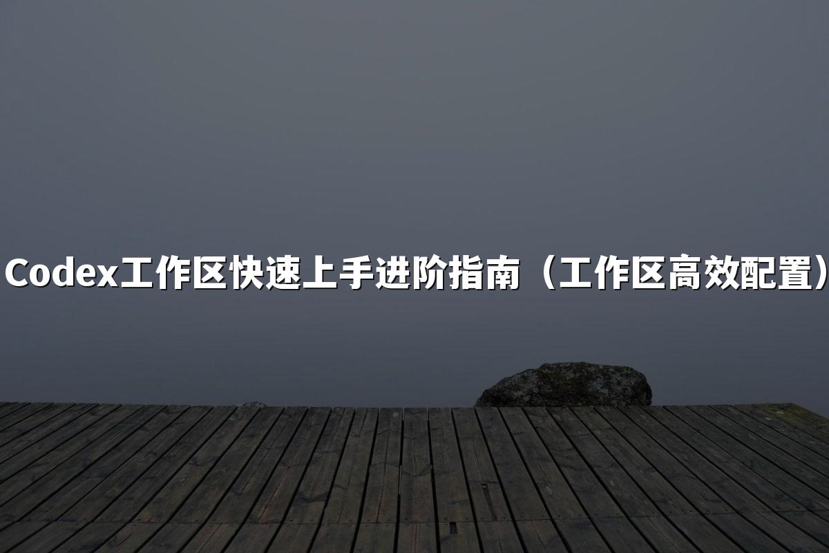 Codex工作区快速上手进阶指南（工作区高效配置）