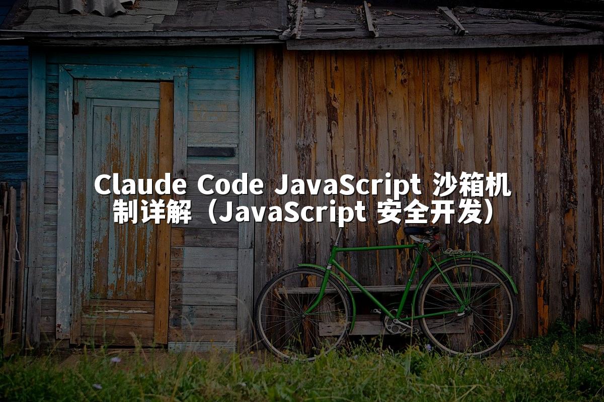 Claude Code JavaScript 沙箱机制详解（JavaScript 安全开发）