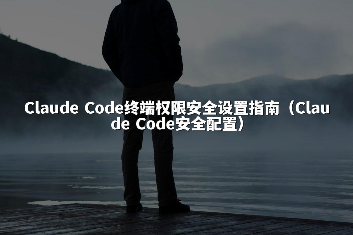 Claude Code终端权限安全设置指南（Claude Code安全配置）