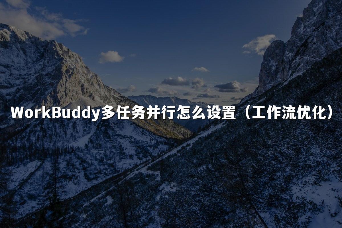 WorkBuddy多任务并行怎么设置(工作流优化)