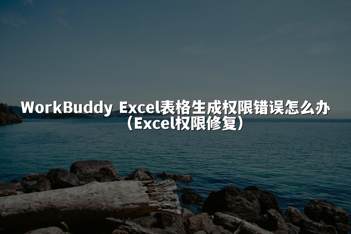 WorkBuddy Excel表格生成权限错误怎么办(Excel权限修复)