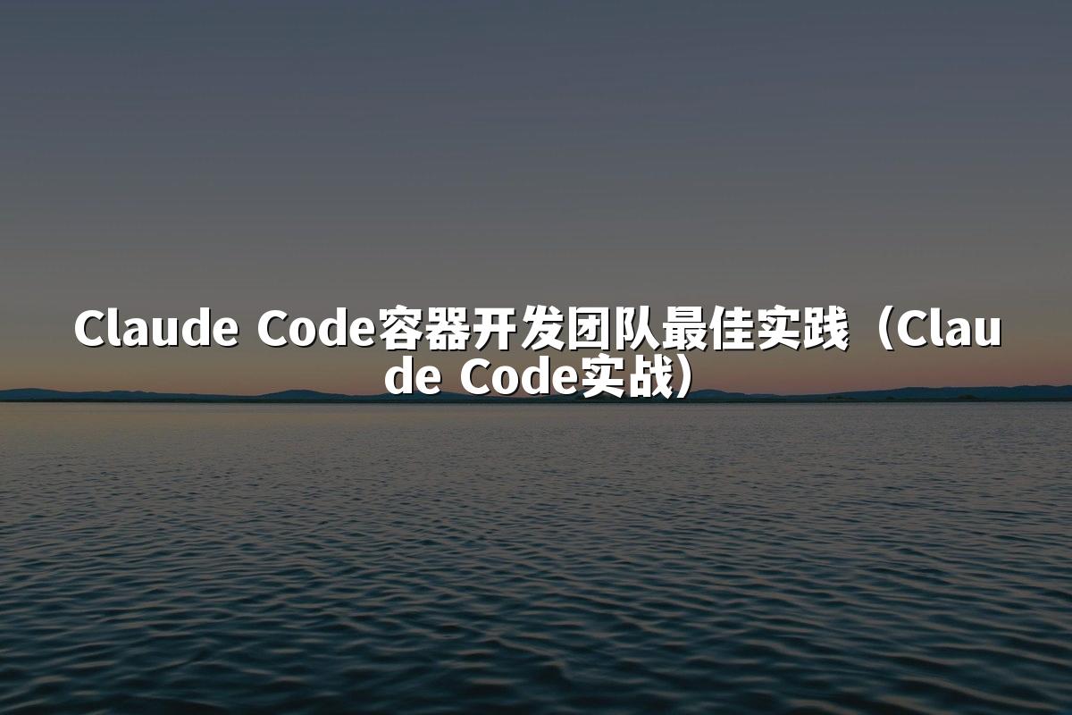 Claude Code容器开发团队最佳实践(Claude Code实战)