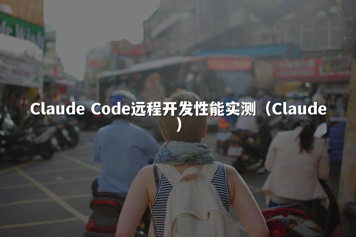 Claude Code远程开发性能实测(Claude)