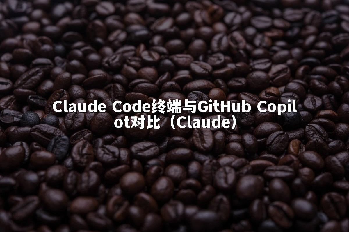 Claude Code终端与GitHub Copilot对比（Claude）