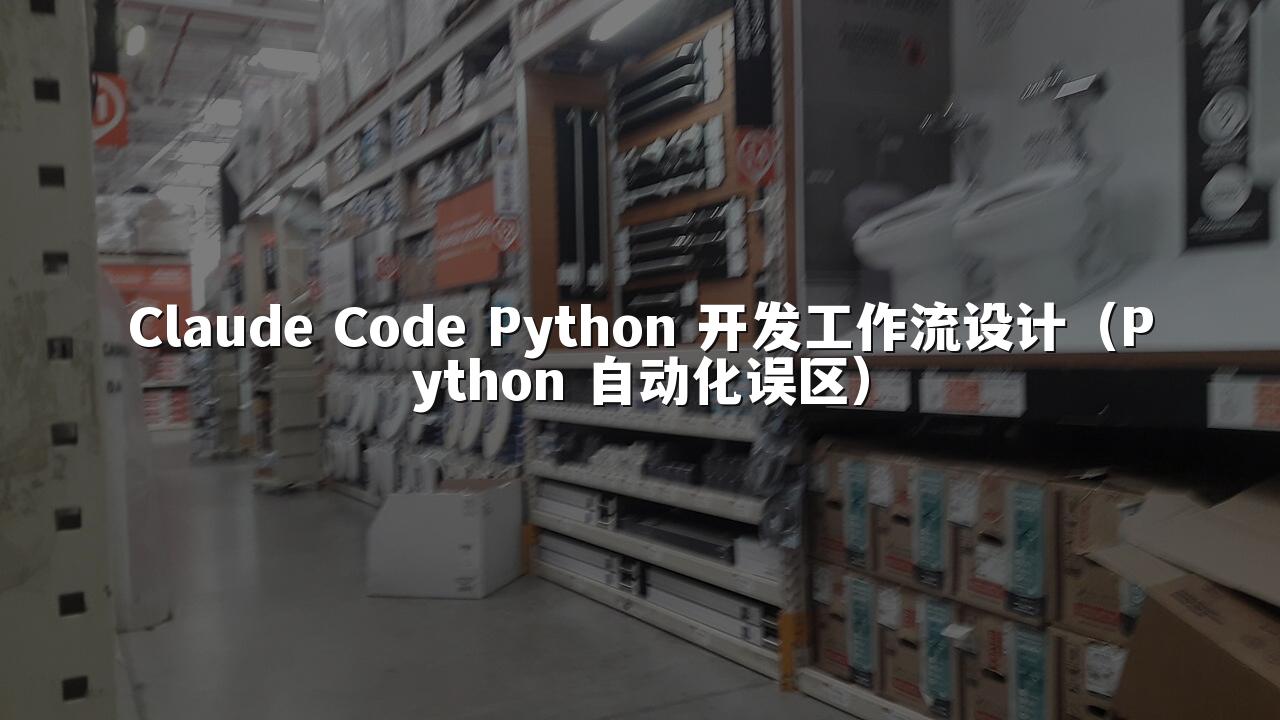 Claude Code Python 开发工作流设计（Python 自动化误区）