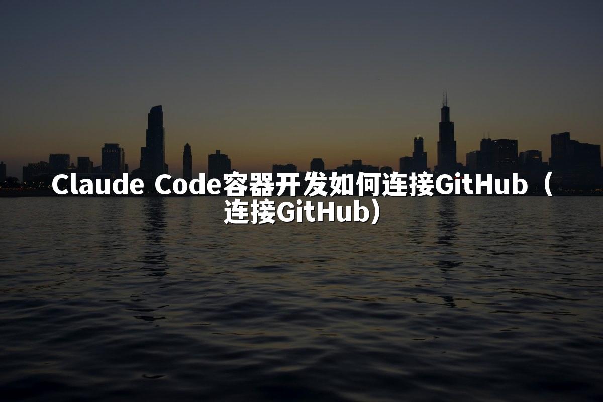 Claude Code容器开发如何连接GitHub（连接GitHub）