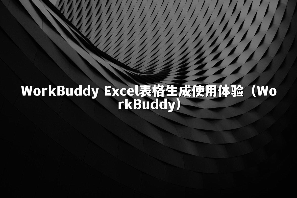 WorkBuddy Excel表格生成使用体验(WorkBuddy)