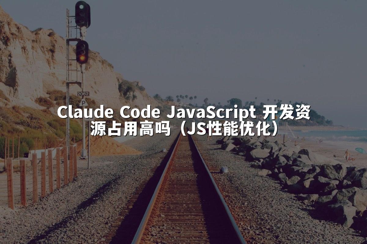 Claude Code JavaScript 开发资源占用高吗（JS性能优化）