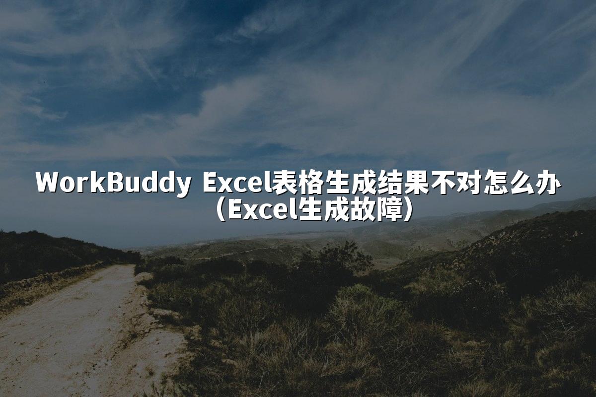 WorkBuddy Excel表格生成结果不对怎么办(Excel生成故障)