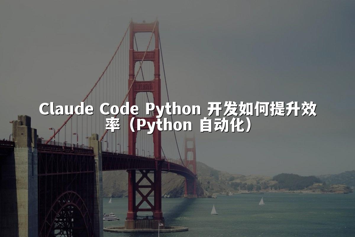 Claude Code Python 开发如何提升效率（Python 自动化）