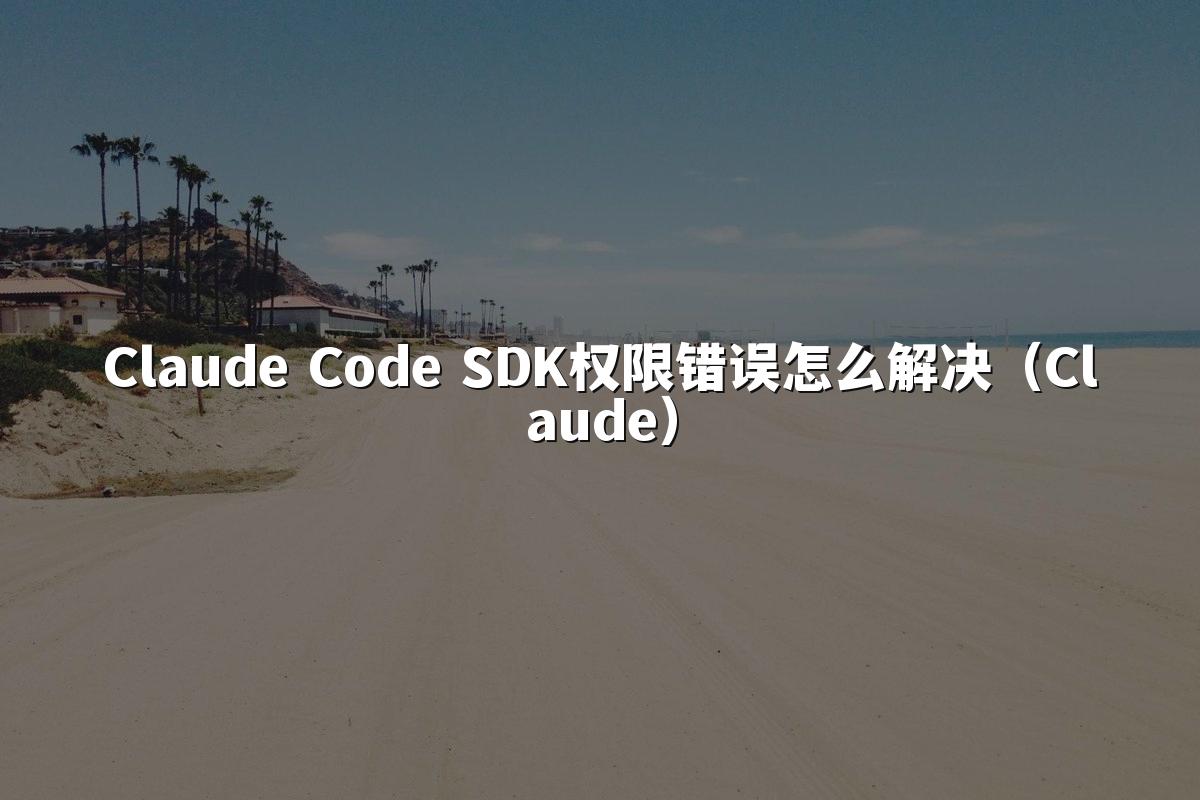 Claude Code SDK权限错误怎么解决（Claude）
