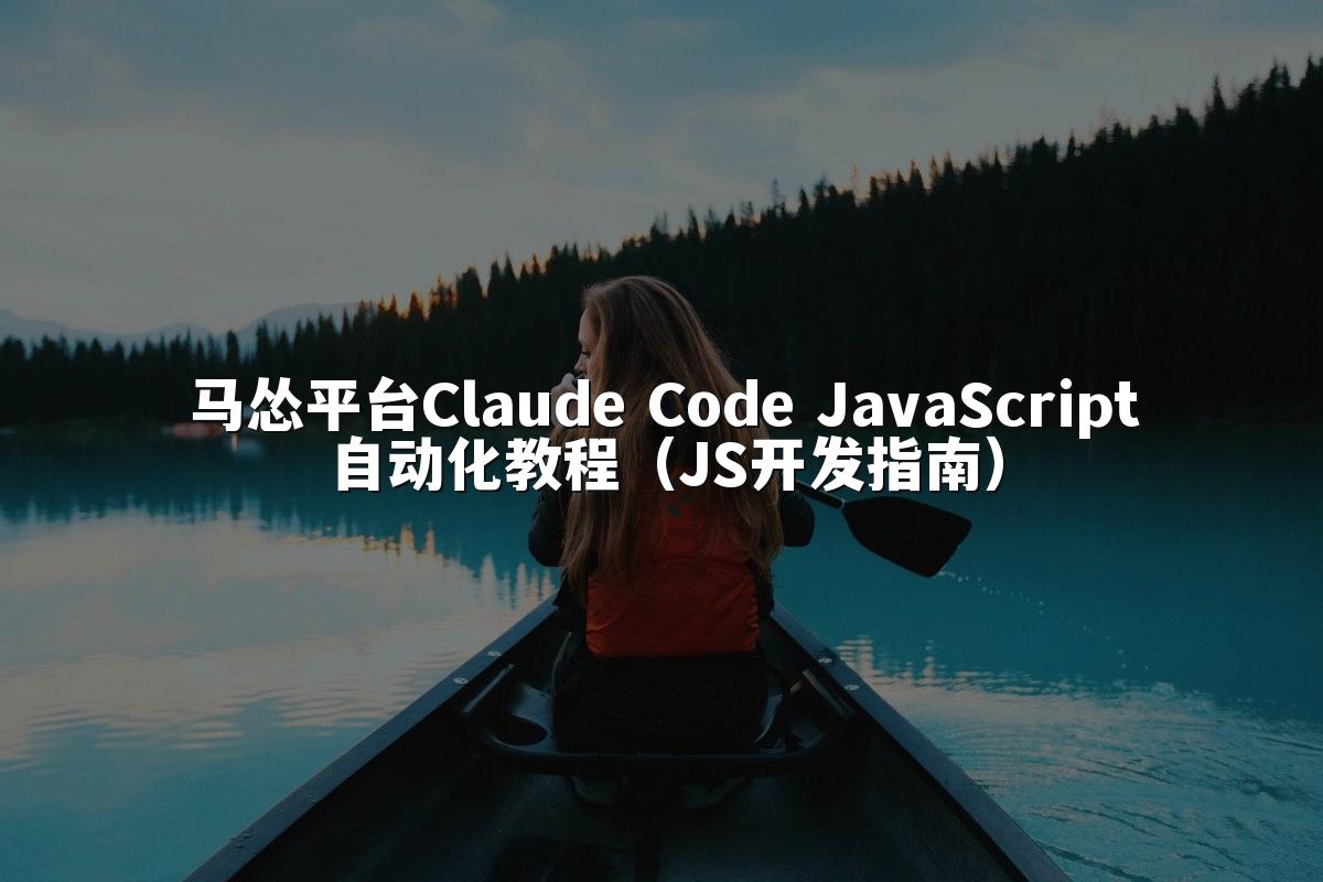马怂平台Claude Code JavaScript自动化教程(JS开发指南)