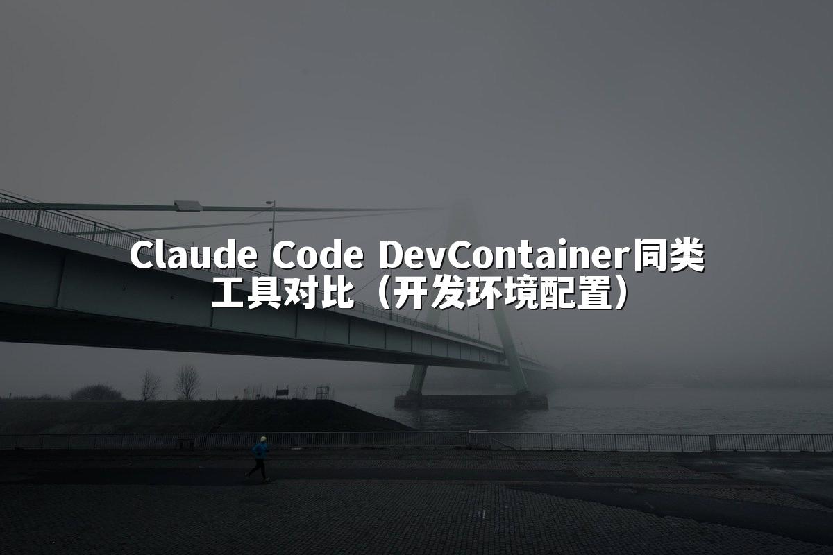 Claude Code DevContainer同类工具对比（开发环境配置）