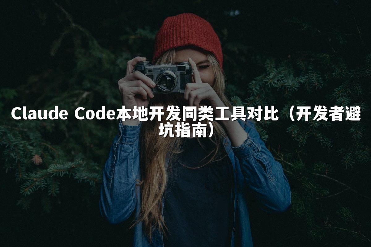 Claude Code本地开发同类工具对比(开发者避坑指南)