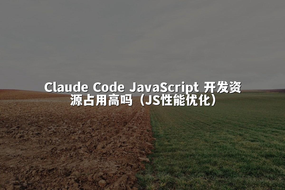 Claude Code JavaScript 开发资源占用高吗（JS性能优化）