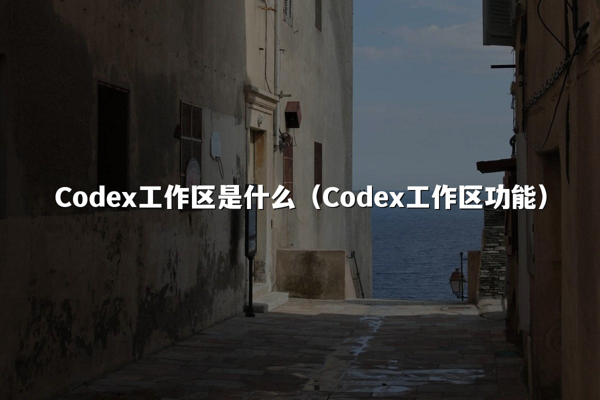 Codex工作区是什么（Codex工作区功能）