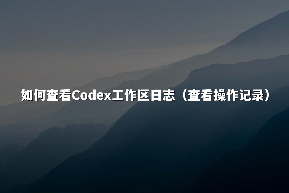 如何查看Codex工作区日志(查看操作记录)