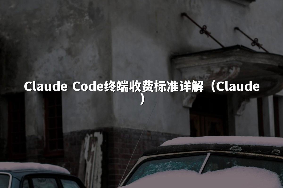 Claude Code终端收费标准详解（Claude）