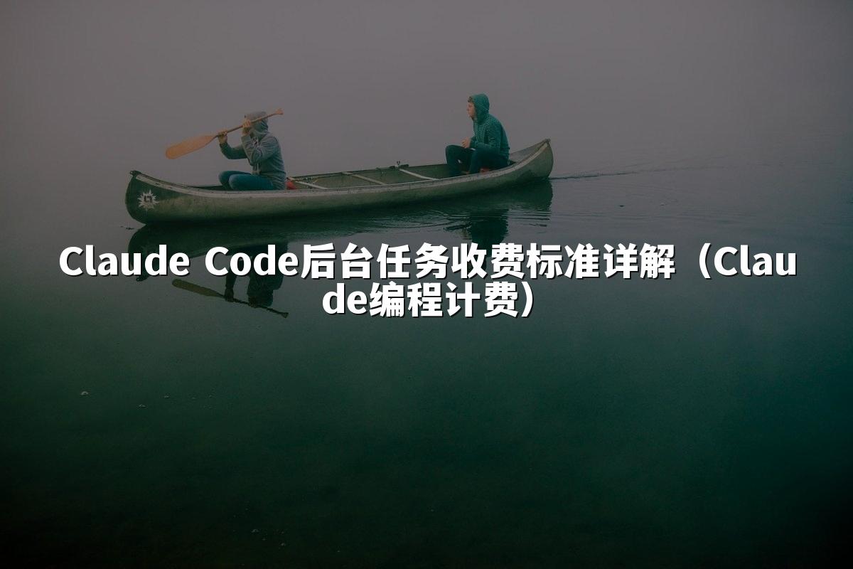 Claude Code后台任务收费标准详解(Claude编程计费)