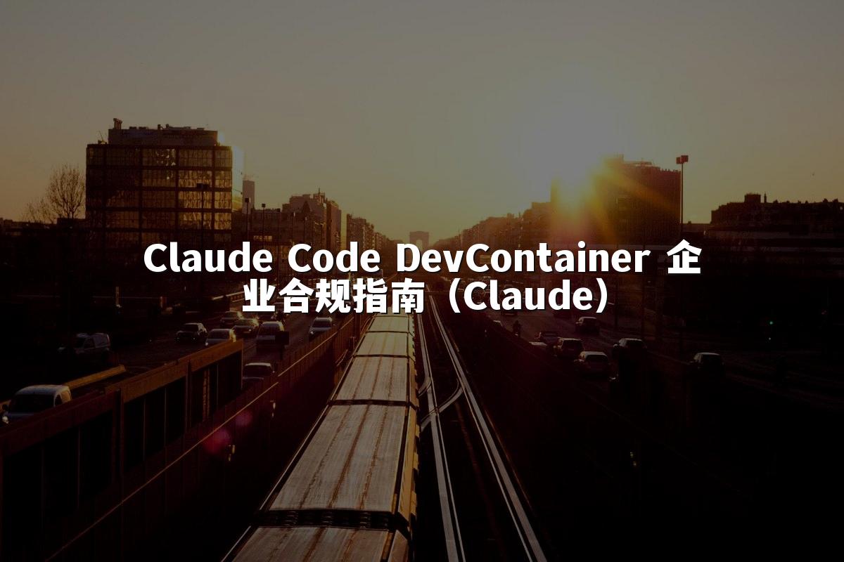 Claude Code DevContainer 企业合规指南（Claude）