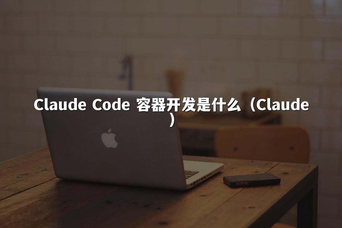 Claude Code 容器开发是什么(Claude)
