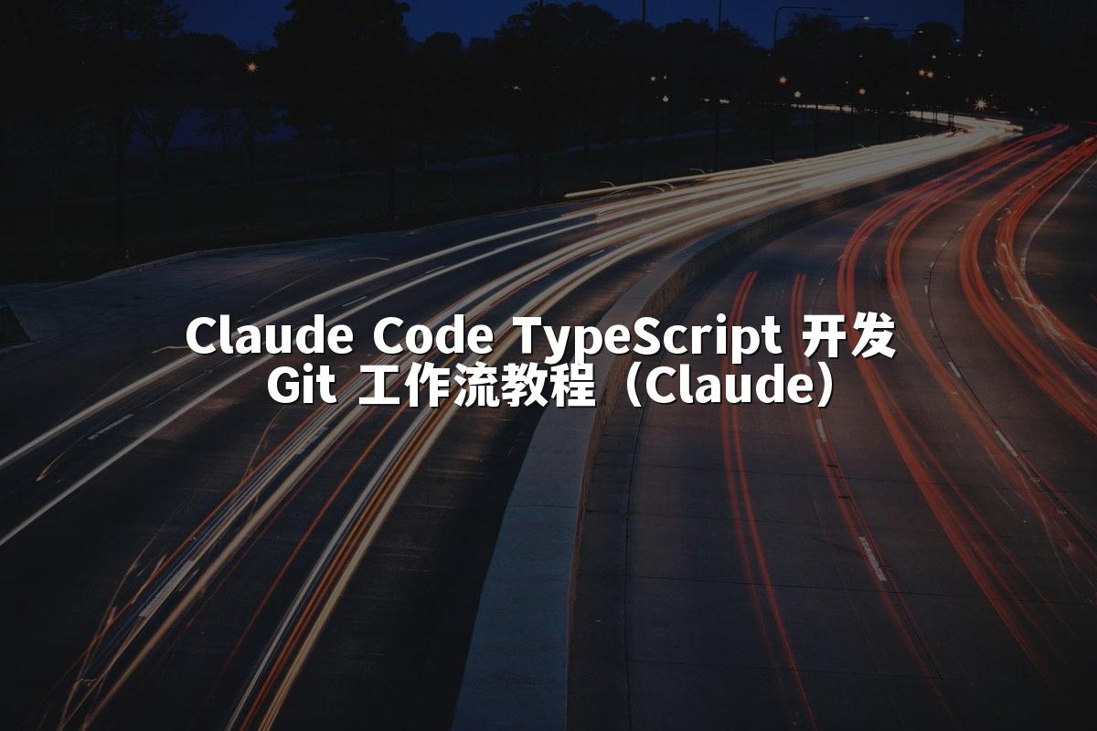 Claude Code TypeScript 开发 Git 工作流教程（Claude）
