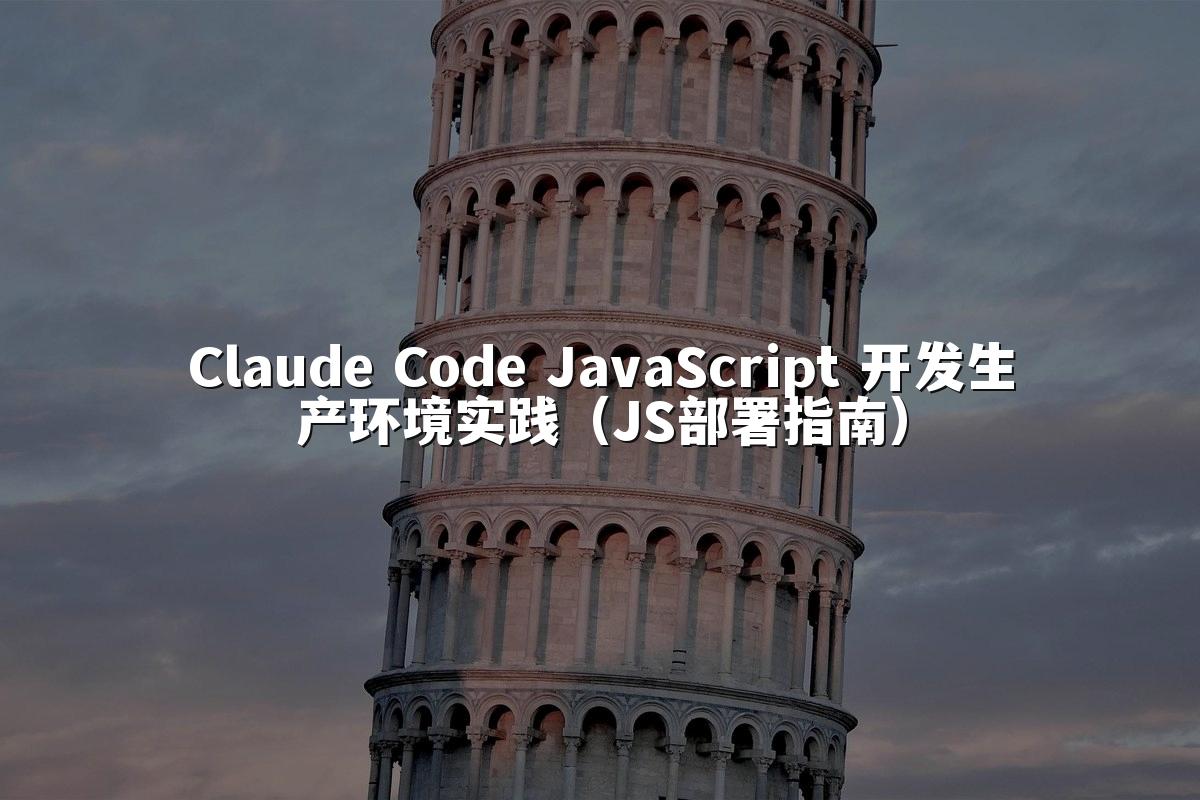 Claude Code JavaScript 开发生产环境实践（JS部署指南）