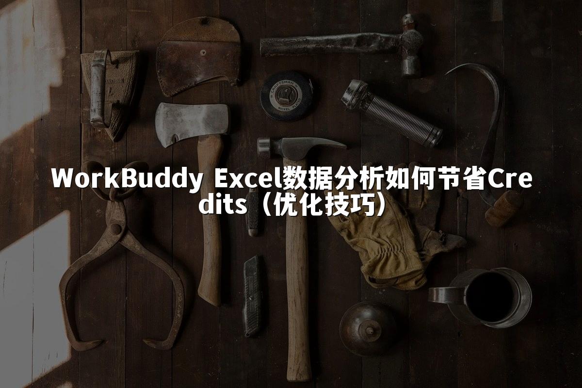 WorkBuddy Excel数据分析如何节省Credits(优化技巧)